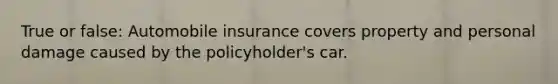 True or false: Automobile insurance covers property and personal damage caused by the policyholder's car.