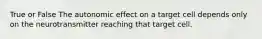 True or False The autonomic effect on a target cell depends only on the neurotransmitter reaching that target cell.