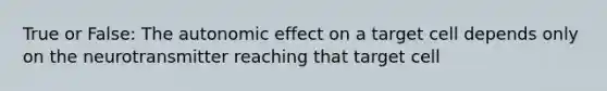 True or False: The autonomic effect on a target cell depends only on the neurotransmitter reaching that target cell