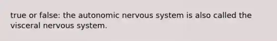 true or false: <a href='https://www.questionai.com/knowledge/kMqcwgxBsH-the-autonomic-nervous-system' class='anchor-knowledge'>the autonomic <a href='https://www.questionai.com/knowledge/kThdVqrsqy-nervous-system' class='anchor-knowledge'>nervous system</a></a> is also called the visceral nervous system.