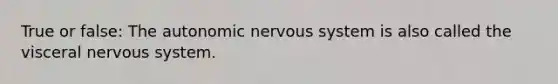 True or false: The autonomic nervous system is also called the visceral nervous system.