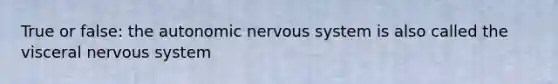 True or false: the autonomic nervous system is also called the visceral nervous system