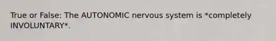 True or False: <a href='https://www.questionai.com/knowledge/kMqcwgxBsH-the-autonomic-nervous-system' class='anchor-knowledge'>the autonomic nervous system</a> is *completely INVOLUNTARY*.