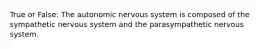 True or False: The autonomic nervous system is composed of the sympathetic nervous system and the parasympathetic nervous system.