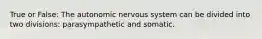 True or False: The autonomic nervous system can be divided into two divisions: parasympathetic and somatic.