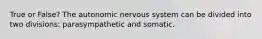 True or False? The autonomic nervous system can be divided into two divisions: parasympathetic and somatic.