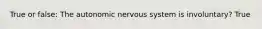 True or false: The autonomic nervous system is involuntary? True