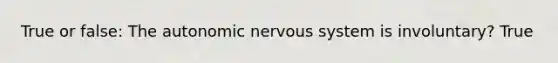 True or false: <a href='https://www.questionai.com/knowledge/kMqcwgxBsH-the-autonomic-nervous-system' class='anchor-knowledge'>the autonomic <a href='https://www.questionai.com/knowledge/kThdVqrsqy-nervous-system' class='anchor-knowledge'>nervous system</a></a> is involuntary? True