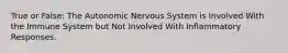 True or False: The Autonomic Nervous System is Involved With the Immune System but Not Involved With Inflammatory Responses.