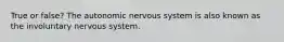 True or false? The autonomic nervous system is also known as the involuntary nervous system.