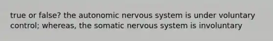 true or false? the autonomic nervous system is under voluntary control; whereas, the somatic nervous system is involuntary