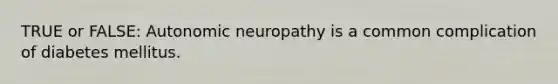 TRUE or FALSE: Autonomic neuropathy is a common complication of diabetes mellitus.