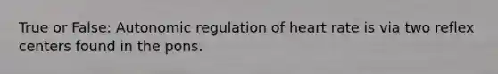 True or False: Autonomic regulation of heart rate is via two reflex centers found in the pons.