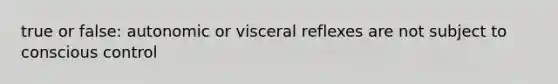 true or false: autonomic or visceral reflexes are not subject to conscious control