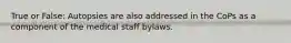 True or False: Autopsies are also addressed in the CoPs as a component of the medical staff bylaws.