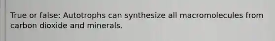 True or false: Autotrophs can synthesize all macromolecules from carbon dioxide and minerals.