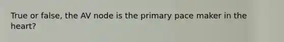 True or false, the AV node is the primary pace maker in the heart?