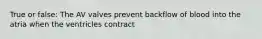 True or false: The AV valves prevent backflow of blood into the atria when the ventricles contract