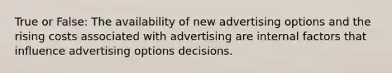 True or False: The availability of new advertising options and the rising costs associated with advertising are internal factors that influence advertising options decisions.