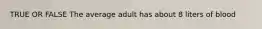 TRUE OR FALSE The average adult has about 8 liters of blood