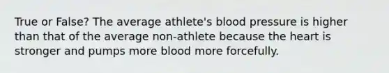 True or False? The average athlete's blood pressure is higher than that of the average non-athlete because the heart is stronger and pumps more blood more forcefully.