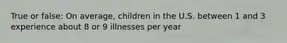 True or false: On average, children in the U.S. between 1 and 3 experience about 8 or 9 illnesses per year