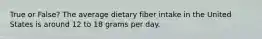 True or False? The average dietary fiber intake in the United States is around 12 to 18 grams per day.