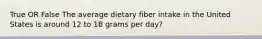 True OR False The average dietary fiber intake in the United States is around 12 to 18 grams per day?