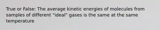 True or False: The average kinetic energies of molecules from samples of different "ideal" gases is the same at the same temperature