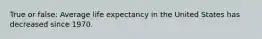 True or false: Average life expectancy in the United States has decreased since 1970.