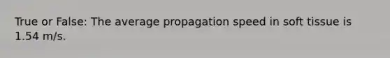 True or False: The average propagation speed in soft tissue is 1.54 m/s.