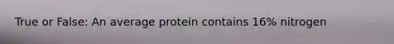 True or False: An average protein contains 16% nitrogen