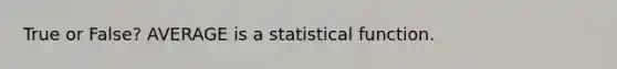 True or False? AVERAGE is a statistical function.