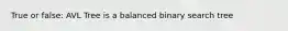 True or false: AVL Tree is a balanced binary search tree