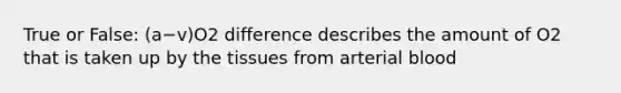 True or False: (a−v)O2 difference describes the amount of O2 that is taken up by the tissues from arterial blood