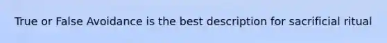 True or False Avoidance is the best description for sacrificial ritual