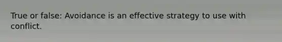 True or false: Avoidance is an effective strategy to use with conflict.