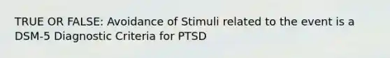 TRUE OR FALSE: Avoidance of Stimuli related to the event is a DSM-5 Diagnostic Criteria for PTSD