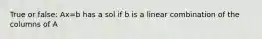 True or false: Ax=b has a sol if b is a linear combination of the columns of A