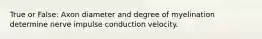 True or False: Axon diameter and degree of myelination determine nerve impulse conduction velocity.