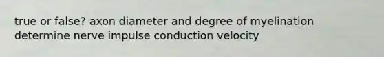 true or false? axon diameter and degree of myelination determine nerve impulse conduction velocity