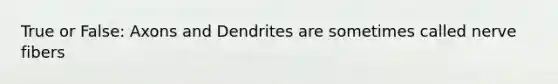 True or False: Axons and Dendrites are sometimes called nerve fibers