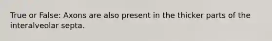 True or False: Axons are also present in the thicker parts of the interalveolar septa.