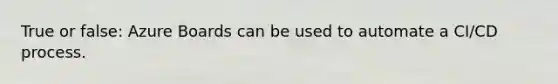 True or false: Azure Boards can be used to automate a CI/CD process.