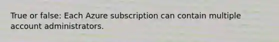 True or false: Each Azure subscription can contain multiple account administrators.