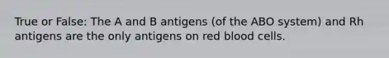 True or False: The A and B antigens (of the ABO system) and Rh antigens are the only antigens on red blood cells.