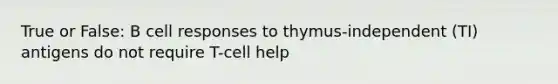 True or False: B cell responses to thymus-independent (TI) antigens do not require T-cell help