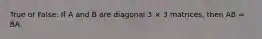 True or False: If A and B are diagonal 3 × 3 matrices, then AB = BA.