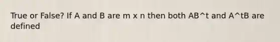 True or False? If A and B are m x n then both AB^t and A^tB are defined