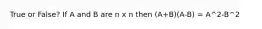 True or False? If A and B are n x n then (A+B)(A-B) = A^2-B^2